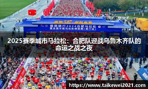 2025赛季城市马拉松：合肥队迎战乌鲁木齐队的命运之战之夜