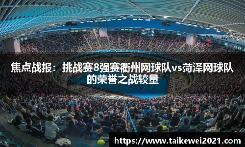 焦点战报：挑战赛8强赛衢州网球队vs菏泽网球队的荣誉之战较量